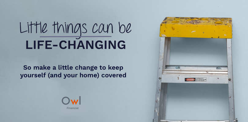 A little change you make today can safeguard your biggest investment - your home